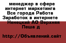 менеджер в сфере интернет-маркетинга - Все города Работа » Заработок в интернете   . Ненецкий АО,Верхняя Пеша д.